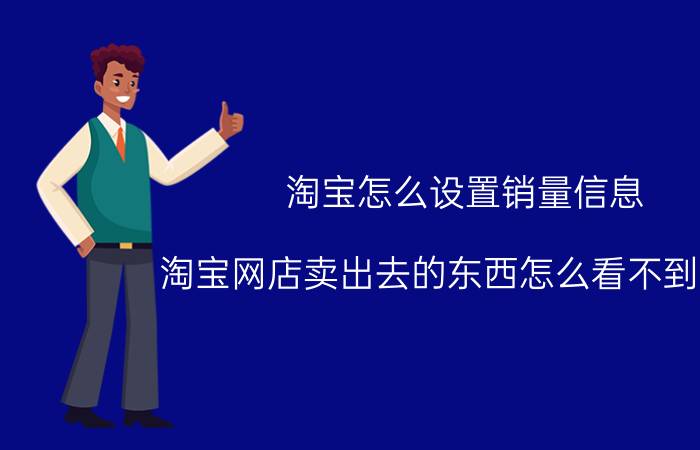 淘宝怎么设置销量信息 淘宝网店卖出去的东西怎么看不到销量？